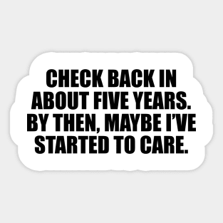 Check back in about five years. By then, maybe I’ve started to care Sticker